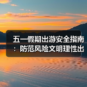 五一假期怎么安全出游？权威提示来了！-辰飞雨峰峦文旅景区网