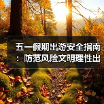 五一假期出游安全指南:防范风险文明理性出行(图2) 五一假期出游安全指南:防范风险文明理性出行(图2)