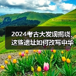 2024考古大发现揭晓,这些遗址如何改写中华文明史?(图3) 2024考古大发现揭晓,这些遗址如何改写中华文明史?(图3)