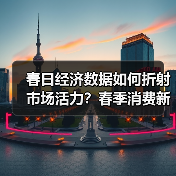 春日经济数据如何折射市场活力?春季消费新趋势深度解析(图3) 春日经济数据如何折射市场活力?春季消费新趋势深度解析(图3)
