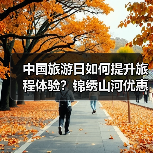 中国旅游日如何提升旅程体验?锦绣山河优惠亮点解析(图3) 中国旅游日如何提升旅程体验?锦绣山河优惠亮点解析(图3)