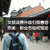 文旅消费升级引爆春游热潮：新业态如何驱动增长（图4）