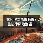 文化IP蹭热度有度?这些法律风险别碰!(图3) 文化IP蹭热度有度?这些法律风险别碰!(图3)