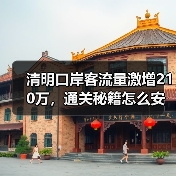 清明节口岸客流创新高，出入境增长数据及通关攻略全解析-辰飞雨峰峦文旅景区网