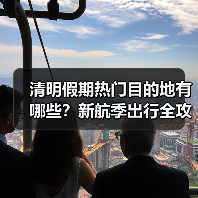 清明假期热门目的地有哪些?新航季出行全攻略来了(图1) 清明假期热门目的地有哪些?新航季出行全攻略来了(图1)