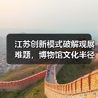 江苏创新模式破解观展难题,博物馆文化半径如何拓展?(图2) 江苏创新模式破解观展难题,博物馆文化半径如何拓展?(图2)