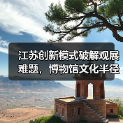 江苏创新模式破解观展难题,博物馆文化半径如何拓展?(图3) 江苏创新模式破解观展难题,博物馆文化半径如何拓展?(图3)