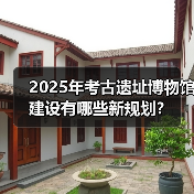 2025年考古遗址博物馆建设有哪些新规划?(图4) 2025年考古遗址博物馆建设有哪些新规划?(图4)