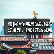 博物馆创新展陈破解参观难题，错时开放成新趋势