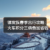 银发族春季出行攻略:火车积分三倍叠加省钱技巧(图2) 银发族春季出行攻略:火车积分三倍叠加省钱技巧(图2)