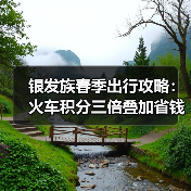 银发族春季出行攻略:火车积分三倍叠加省钱技巧(图4) 银发族春季出行攻略:火车积分三倍叠加省钱技巧(图4)