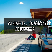 AI冲击下,传统旅行社如何突围?(图2) AI冲击下,传统旅行社如何突围?(图2)