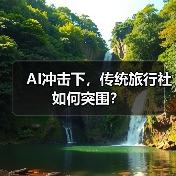 AI冲击下传统旅游业如何突围？旅行社与景区的转型新路径-辰飞雨峰峦文旅景区网