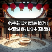 免签新政引爆跨境游！中亚游客扎堆中国旅游热（图2）