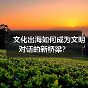 文化出海如何成为文明对话的新桥梁？