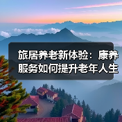 旅居养老新体验:康养服务如何提升老年人生活质量?(图2) 旅居养老新体验:康养服务如何提升老年人生活质量?(图2)