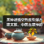 黑神话悟空热度引爆古建文旅，中国古建神韵如何打动游客？