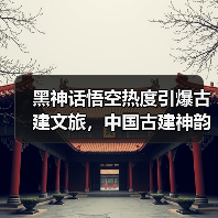 黑神话悟空热度引爆古建文旅,中国古建神韵如何打动游客?(图4) 黑神话悟空热度引爆古建文旅,中国古建神韵如何打动游客?(图4)
