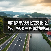 哪吒2热映引爆文化之旅：探秘三原李靖故居解锁千年父子情