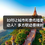 如何让城市形象传播更动人?多方联动奏响时代乐章(图2) 如何让城市形象传播更动人?多方联动奏响时代乐章(图2)