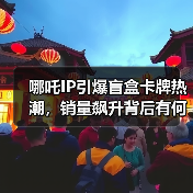 哪吒IP引爆盲盒卡牌热潮，销量飙升背后有何奥秘？（图2）