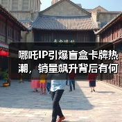 哪吒IP引爆盲盒卡牌热潮，销量飙升背后有何奥秘？（图3）