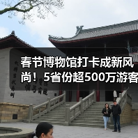 春节博物馆打卡成新风尚!5省份超500万游客亲历文化盛宴(图2) 春节博物馆打卡成新风尚!5省份超500万游客亲历文化盛宴(图2)