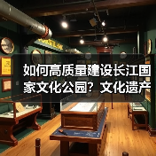 长江文化公园建设如何实现高质量发展？-辰飞雨峰峦文旅景区网