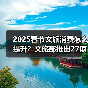 2025春节文旅消费怎么提升？文旅部推出27项主题活动