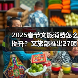 2025春节文旅消费怎么提升?文旅部推出27项主题活动(图2) 2025春节文旅消费怎么提升?文旅部推出27项主题活动(图2)