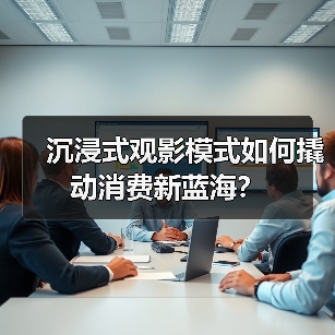 沉浸式观影模式如何撬动消费新蓝海?(图2) 沉浸式观影模式如何撬动消费新蓝海?(图2)