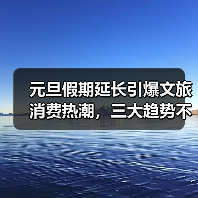 元旦假期延长引爆文旅消费热潮,三大趋势不可错过(图4) 元旦假期延长引爆文旅消费热潮,三大趋势不可错过(图4)