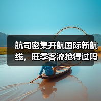 航司密集开航国际新航线，旺季客流抢得过吗？