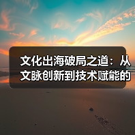 文化出海破局之道:从文脉创新到技术赋能的三个视角(图2) 文化出海破局之道:从文脉创新到技术赋能的三个视角(图2)