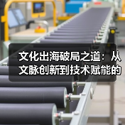 文化出海破局之道:从文脉创新到技术赋能的三个视角(图3) 文化出海破局之道:从文脉创新到技术赋能的三个视角(图3)