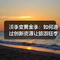 淡季变黄金季：如何通过创新资源让旅游旺季不断？