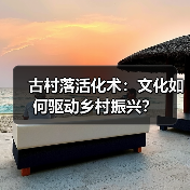 古村落活化术：文化如何驱动乡村振兴？