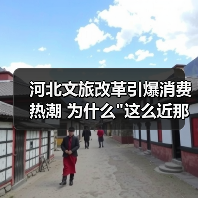 河北文旅改革引爆消费热潮 为什么 河北文旅改革引爆消费热潮 为什么