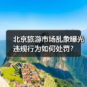 北京旅游市场乱象曝光 违规行为如何处罚?(图3) 北京旅游市场乱象曝光 违规行为如何处罚?(图3)