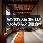 海丝文旅大展如何打造文化共享与文旅融合新体验