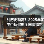 创历史新高！2025年国庆中秋假期全国博物馆接待观众近8630万人次