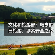 文化和旅游部：畅享假日旅游，绷紧安全之弦