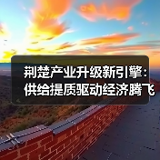 荆楚产业升级新引擎：供给提质驱动经济腾飞