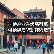 荆楚产业升级新引擎:供给提质驱动经济腾飞(图2) 荆楚产业升级新引擎:供给提质驱动经济腾飞(图2)