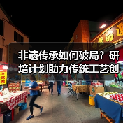 非遗传承如何破局?研培计划助力传统工艺创新(图2) 非遗传承如何破局?研培计划助力传统工艺创新(图2)