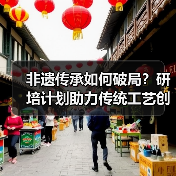 非遗传承如何破局?研培计划助力传统工艺创新(图3) 非遗传承如何破局?研培计划助力传统工艺创新(图3)