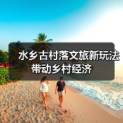 水乡古村落文旅新玩法带动乡村经济(图2) 水乡古村落文旅新玩法带动乡村经济(图2)