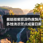暑期避暑旅游热度飙升 多地清凉景点成夏日新宠(图2) 暑期避暑旅游热度飙升 多地清凉景点成夏日新宠(图2)