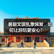 暑期文旅乱象频发，如何让游玩更安心？