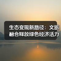生态变现新路径：文旅融合释放绿色经济活力
